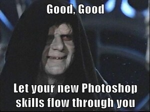 good-good-let-your-new-photoshop-skills-flow-through-you.thumb.jpg.a645e72bf85aa94ee12657e6e655e279.jpg